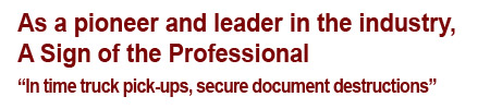 As a pioneer and leader in the industry, A Sign of the Professional.“In time truck pick-ups, secure document destructions”