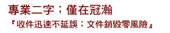 專業二字;僅在冠瀚 『收件迅速不延誤;文件銷毀零風險』